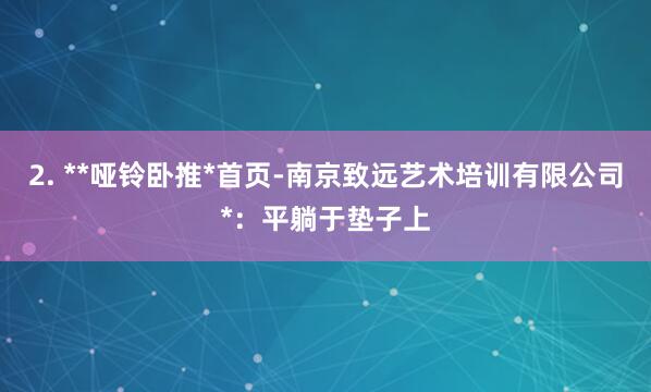 2. **哑铃卧推*首页-南京致远艺术培训有限公司*:平躺于垫子上