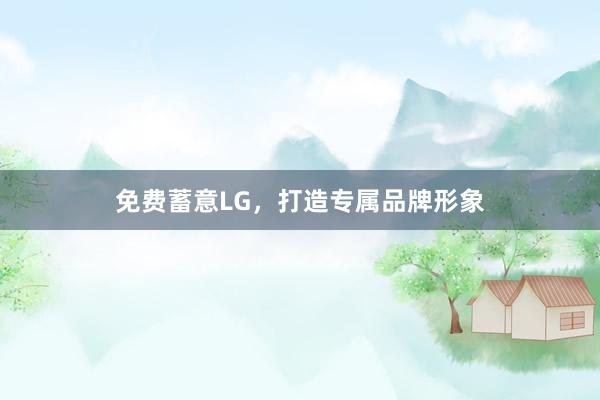 免费蓄意LG,打造专属品牌形象