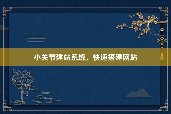 小关节建站系统，快速搭建网站