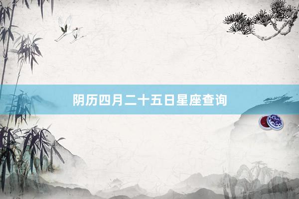 阴历四月二十五日星座查询