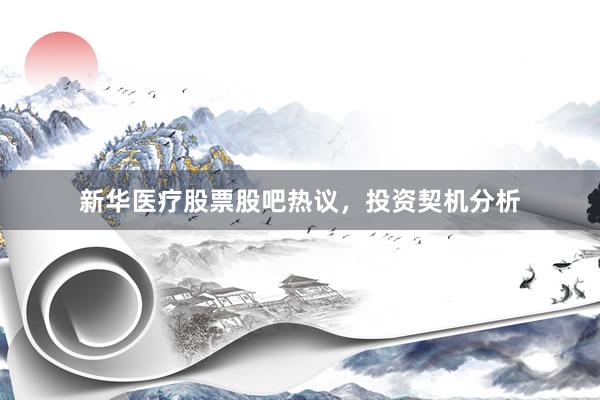 新华医疗股票股吧热议，投资契机分析