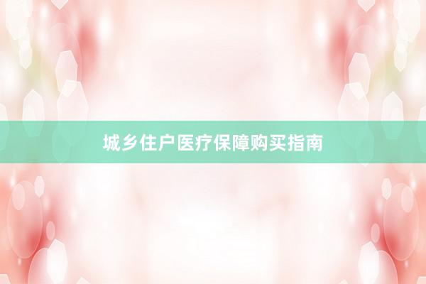 城乡住户医疗保障购买指南