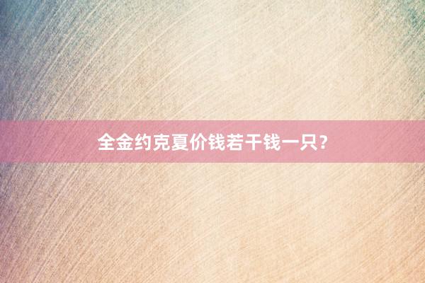 全金约克夏价钱若干钱一只？