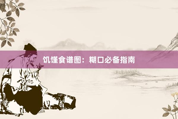 饥馑食谱图：糊口必备指南