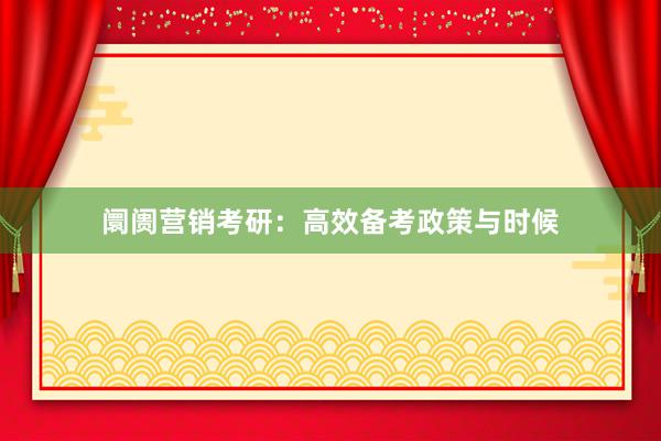 阛阓营销考研：高效备考政策与时候