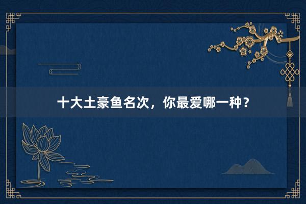 十大土豪鱼名次，你最爱哪一种？